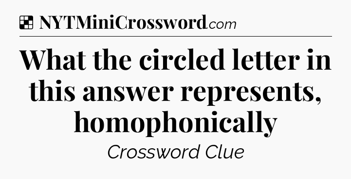 Solution: What the circled letter in this answer represents, homophonically - NYT Crossword