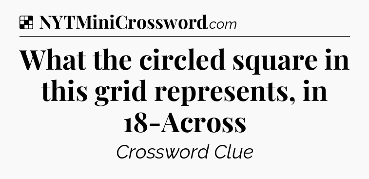 Solution: What the circled square in this grid represents, in 18-Across - NYT Crossword