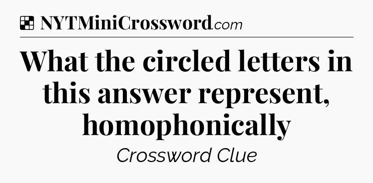 Solution: What the circled letters in this answer represent, homophonically - NYT Crossword