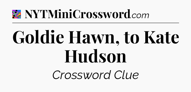 Goldie Hawn, to Kate Hudson Crossword Clue