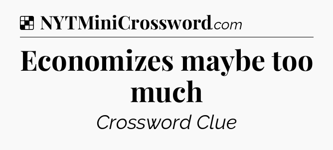 Solution: Economizes maybe too much - NYT Crossword
