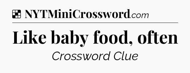 Solution: Like baby food, often - NYT Crossword