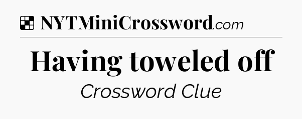 Solution: Having toweled off - NYT Crossword