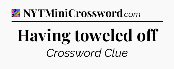 Having toweled off Crossword Clue