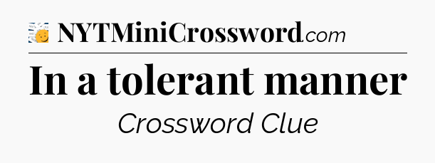 In a tolerant manner - 7 Little Words