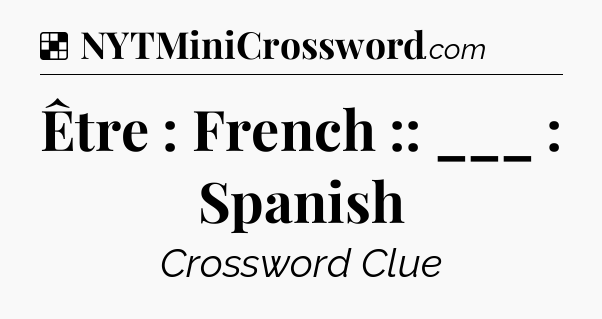 Solution: Être : French :: ___ : Spanish - NYT Crossword