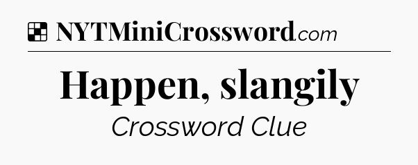Solution: Happen, slangily - NYT Crossword