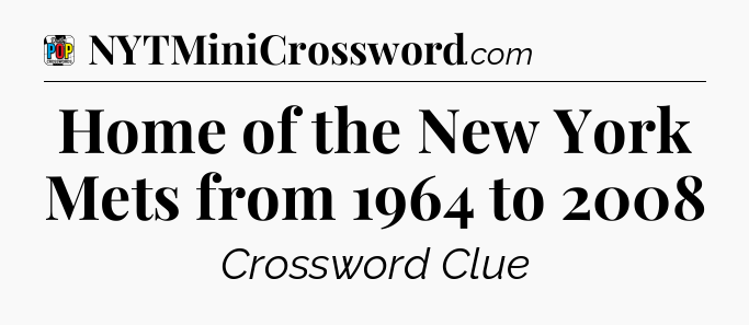 Home of the New York Mets from 1964 to 2008 Crossword Clue