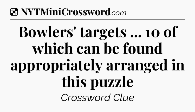 Solution: Bowlers' targets ... 10 of which can be found appropriately arranged in this puzzle - NYT Crossword