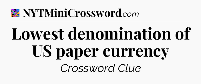 Lowest denomination of US paper currency Crossword Clue