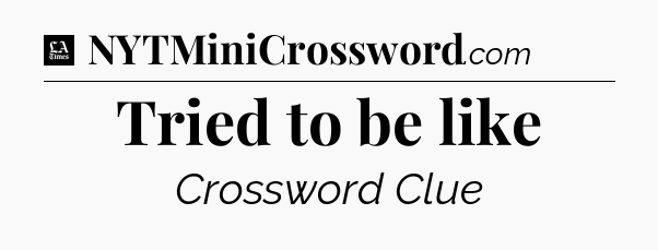 Tried to be like - LA Times Crossword