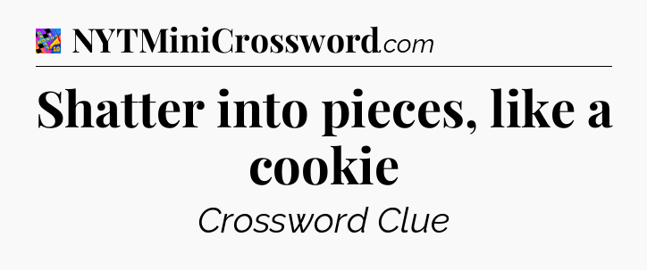 Shatter into pieces, like a cookie Crossword Clue