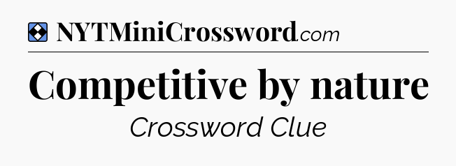 Solution: Competitive by nature - NYT Mini Crossword