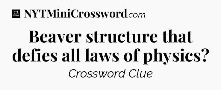 Beaver structure that defies all laws of physics - LA Times Crossword