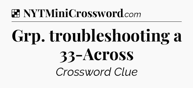 Solution: Grp. troubleshooting a 33-Across - NYT Crossword