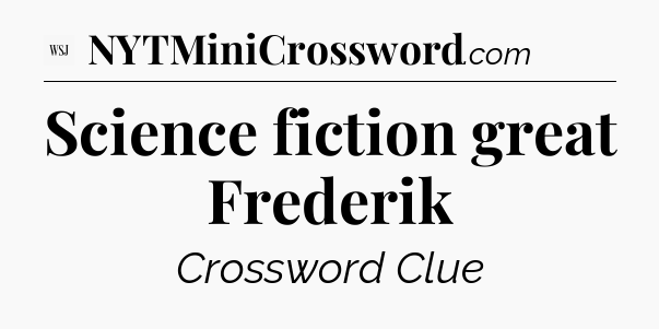 Science fiction great Frederik - WSJ Crossword
