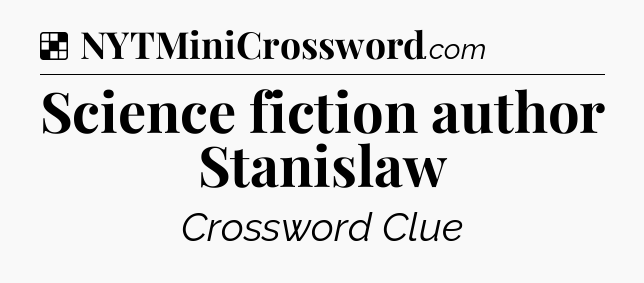 Solution: Science fiction author Stanislaw - NYT Crossword