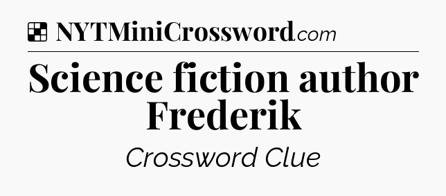 Solution: Science fiction author Frederik - NYT Crossword