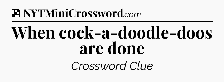 Solution: When cock-a-doodle-doos are done - NYT Crossword