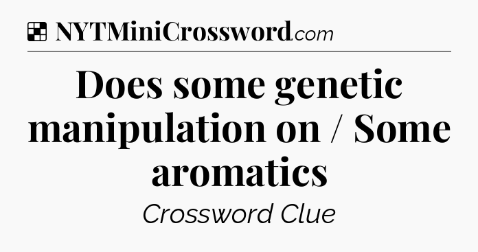 Solution: Does some genetic manipulation on / Some aromatics - NYT Crossword