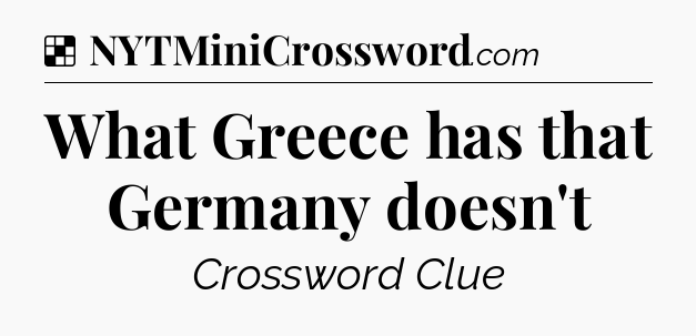 Solution: What Greece has that Germany doesn't - NYT Crossword