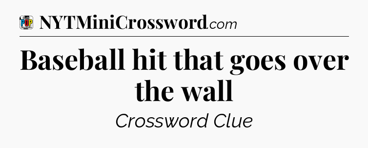 Baseball hit that goes over the wall Crossword Clue