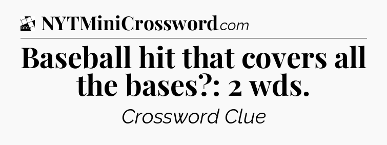 Baseball hit that covers all the bases?: 2 wds - Daily Themed Classic Crossword
