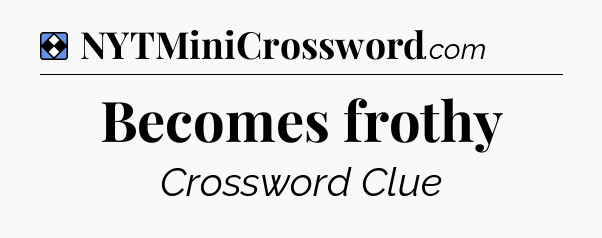 Solution: Becomes frothy - NYT Mini Crossword