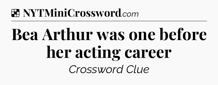 Solution: Bea Arthur was one before her acting career - NYT Crossword
