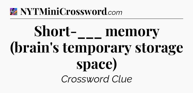 Short-___ memory (brain's temporary storage space) Crossword Clue