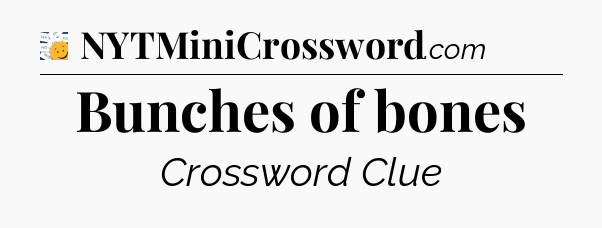 Bunches of bones - 7 Little Words