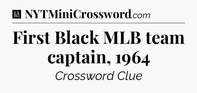 First Black MLB team captain, 1964 - LA Times Crossword