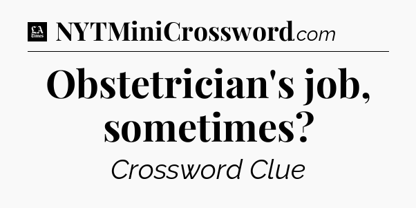 Obstetrician's job, sometimes - LA Times Crossword