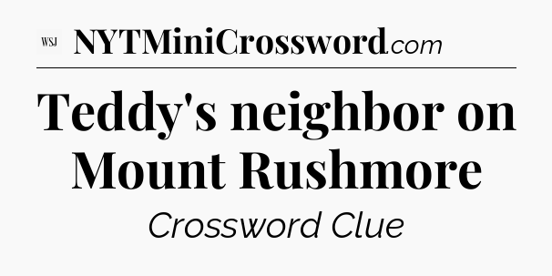 Teddy's neighbor on Mount Rushmore - WSJ Crossword
