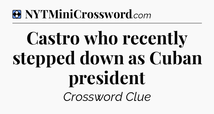 Solution: Castro who recently stepped down as Cuban president - NYT Mini Crossword