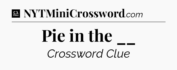 Pie in the __ - LA Times Crossword
