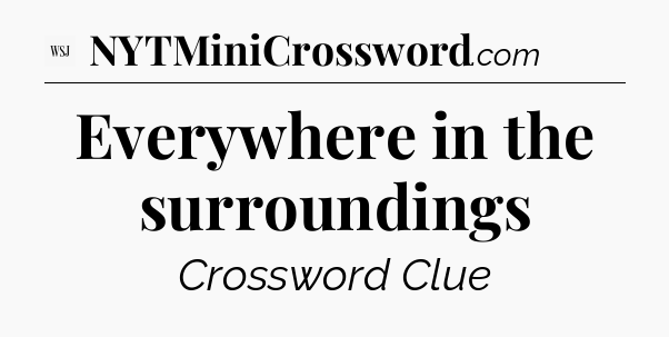 Everywhere in the surroundings - WSJ Crossword