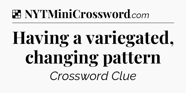 Solution: Having a variegated, changing pattern - NYT Crossword