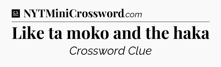 Like ta moko and the haka - LA Times Crossword
