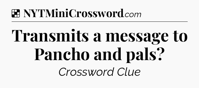 Solution: Transmits a message to Pancho and pals - NYT Crossword
