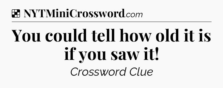 Solution: You could tell how old it is if you saw it - NYT Crossword