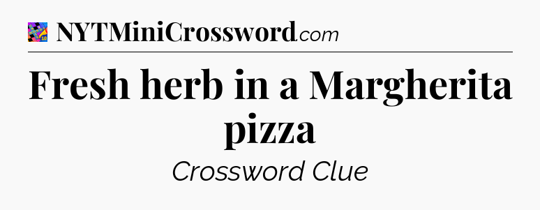 Fresh herb in a Margherita pizza Crossword Clue