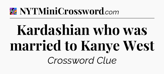 Kardashian who was married to Kanye West Crossword Clue