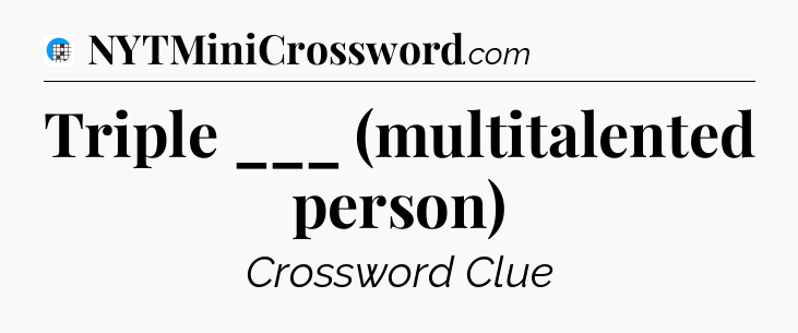 Triple ___ (multitalented person) Crossword Clue
