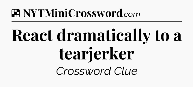 Solution: React dramatically to a tearjerker - NYT Crossword