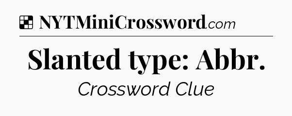 Slanted type: Abbr NYT Crossword