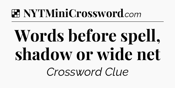 Solution: Words before spell, shadow or wide net - NYT Crossword