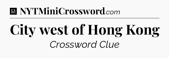 City west of Hong Kong - LA Times Crossword