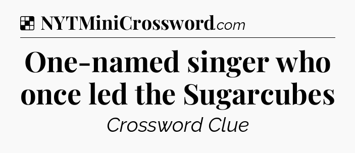 Solution: One-named singer who once led the Sugarcubes - NYT Crossword