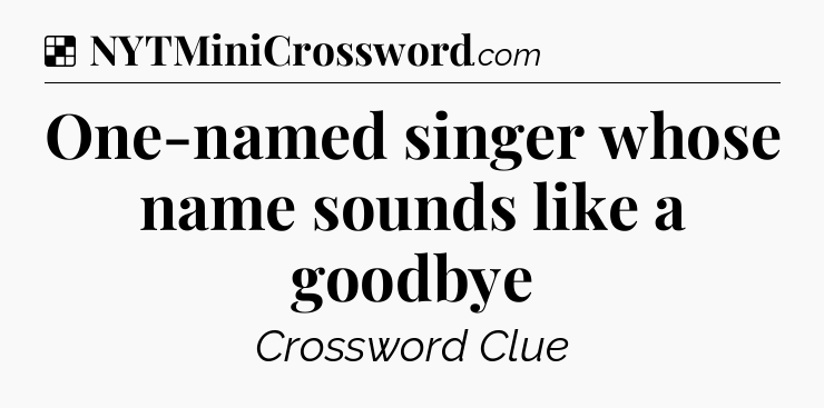 Solution: One-named singer whose name sounds like a goodbye - NYT Crossword